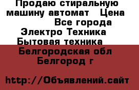 Продаю стиральную машину автомат › Цена ­ 2 500 - Все города Электро-Техника » Бытовая техника   . Белгородская обл.,Белгород г.